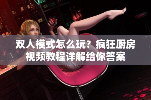 双人模式怎么玩？疯狂厨房视频教程详解给你答案