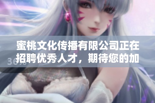 蜜桃文化传播有限公司正在招聘优秀人才，期待您的加入与我们一起成长
