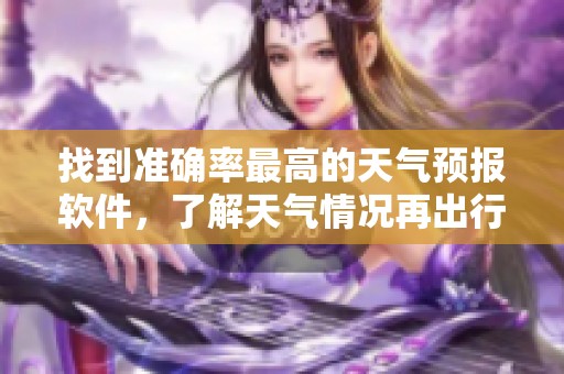 找到准确率最高的天气预报软件，了解天气情况再出行。