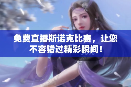 免费直播斯诺克比赛，让您不容错过精彩瞬间！