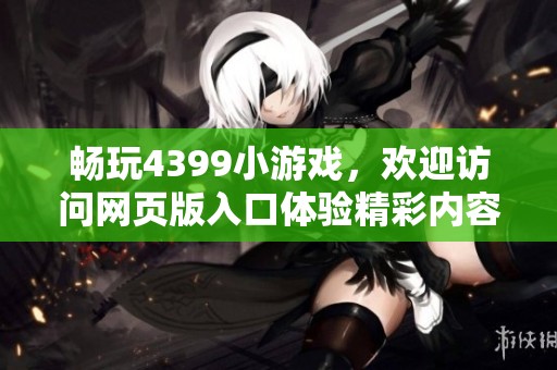 畅玩4399小游戏，欢迎访问网页版入口体验精彩内容