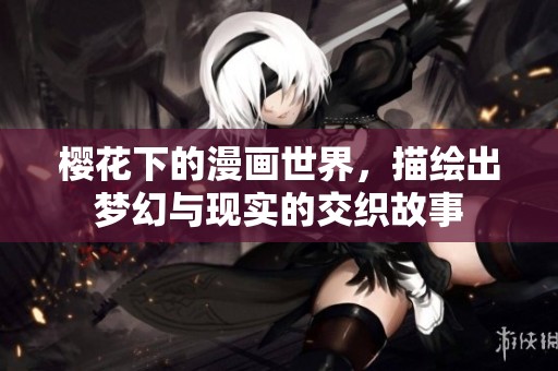 樱花下的漫画世界，描绘出梦幻与现实的交织故事