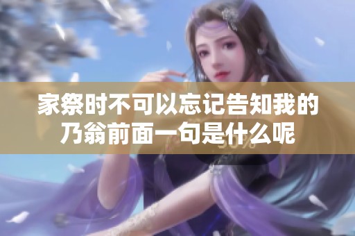 家祭时不可以忘记告知我的乃翁前面一句是什么呢
