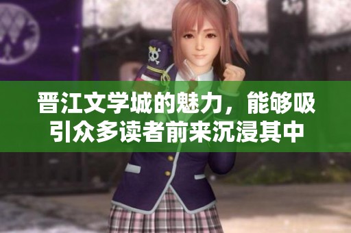 晋江文学城的魅力，能够吸引众多读者前来沉浸其中