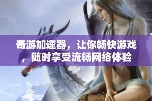 奇游加速器，让你畅快游戏，随时享受流畅网络体验