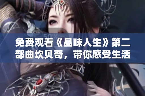 免费观看《品味人生》第二部曲坎贝奇，带你感受生活的独特魅力