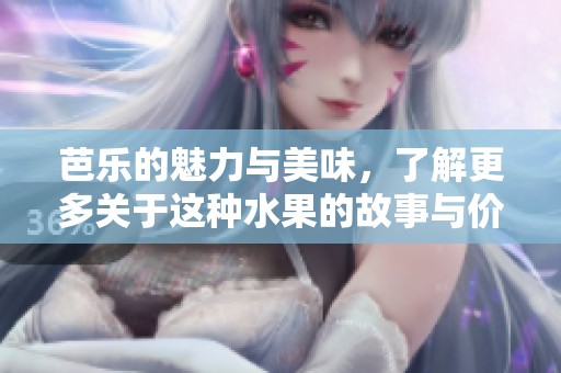 芭乐的魅力与美味，了解更多关于这种水果的故事与价值