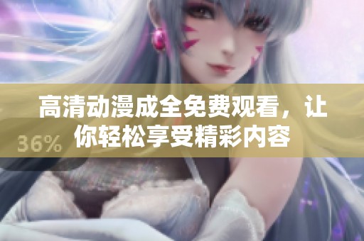 高清动漫成全免费观看，让你轻松享受精彩内容