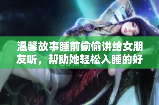 温馨故事睡前偷偷讲给女朋友听，帮助她轻松入睡的好方法
