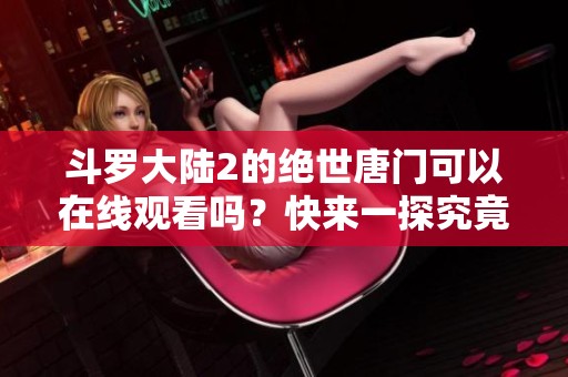 斗罗大陆2的绝世唐门可以在线观看吗？快来一探究竟！