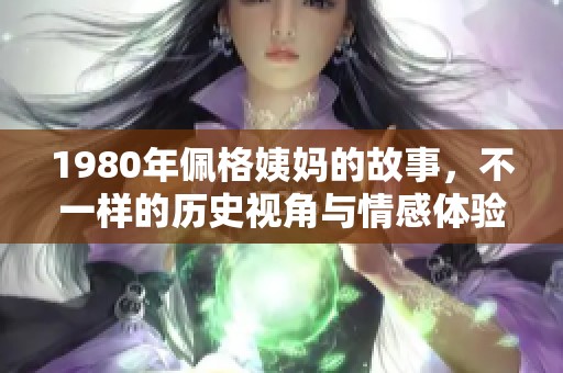 1980年佩格姨妈的故事，不一样的历史视角与情感体验
