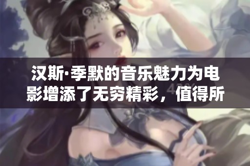 汉斯·季默的音乐魅力为电影增添了无穷精彩，值得所有影迷细细品味。