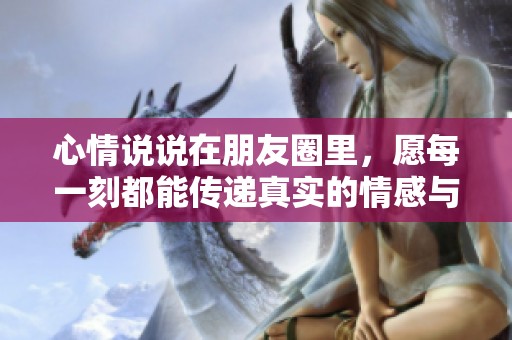 心情说说在朋友圈里，愿每一刻都能传递真实的情感与感受
