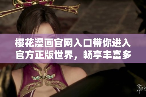 樱花漫画官网入口带你进入官方正版世界，畅享丰富多彩的漫画体验