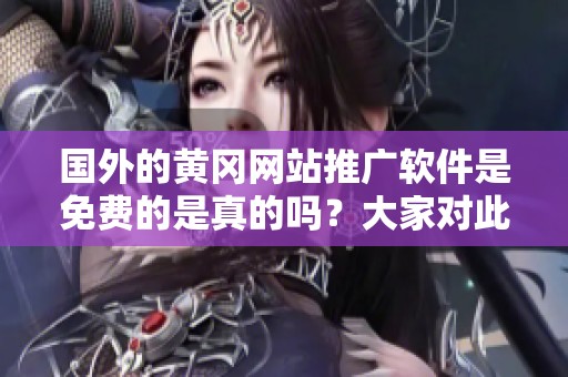 国外的黄冈网站推广软件是免费的是真的吗？大家对此有什么看法？