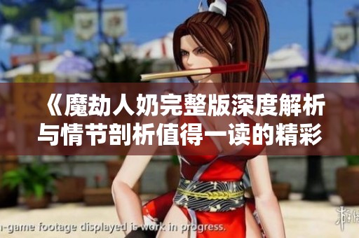 《魔劫人奶完整版深度解析与情节剖析值得一读的精彩内容》