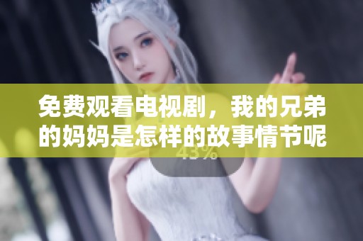 免费观看电视剧，我的兄弟的妈妈是怎样的故事情节呢
