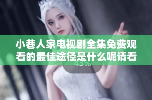 小巷人家电视剧全集免费观看的最佳途径是什么呢请看这里了解更多信息