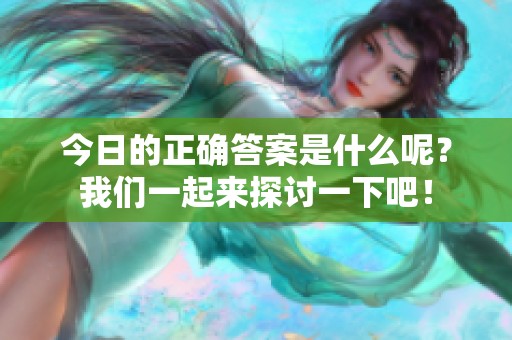 今日的正确答案是什么呢？我们一起来探讨一下吧！