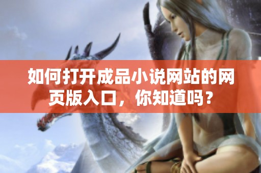 如何打开成品小说网站的网页版入口，你知道吗？