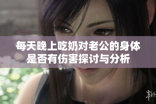 每天晚上吃奶对老公的身体是否有伤害探讨与分析