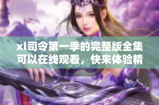xl司令第一季的完整版全集可以在线观看，快来体验精彩剧情吧！