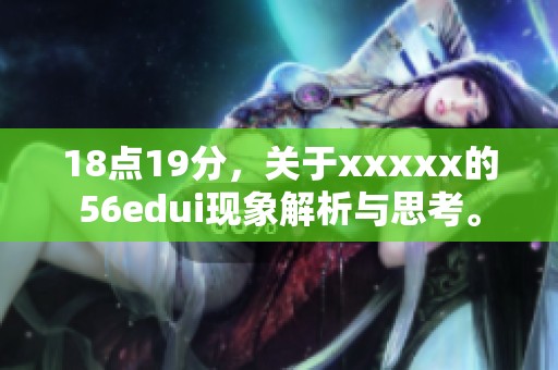 18点19分，关于xxxxx的56edui现象解析与思考。