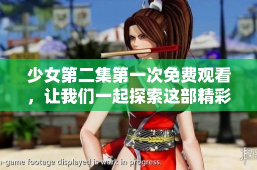 少女第二集第一次免费观看，让我们一起探索这部精彩作品的魅力吧