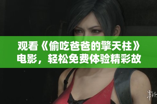 观看《偷吃爸爸的擎天柱》电影，轻松免费体验精彩故事