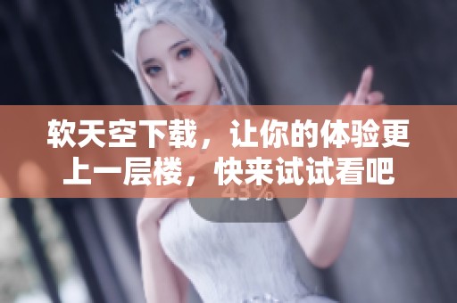 软天空下载，让你的体验更上一层楼，快来试试看吧