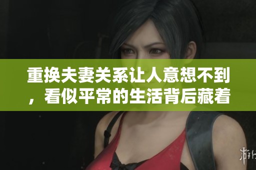重换夫妻关系让人意想不到，看似平常的生活背后藏着怎样的故事？