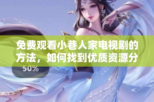 免费观看小巷人家电视剧的方法，如何找到优质资源分享