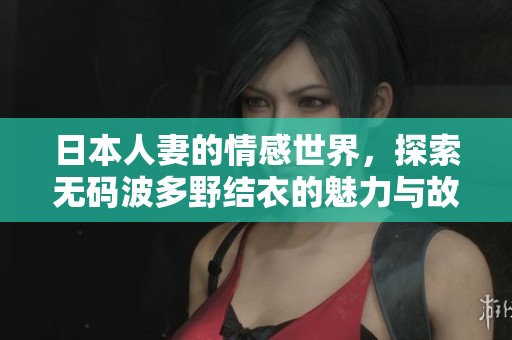 日本人妻的情感世界，探索**波多野结衣的魅力与故事