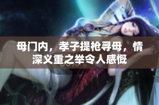母门内，孝子提枪寻母，情深义重之举令人感慨