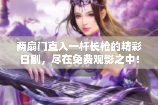 两扇门直入一杆长枪的精彩日剧，尽在免费观影之中！