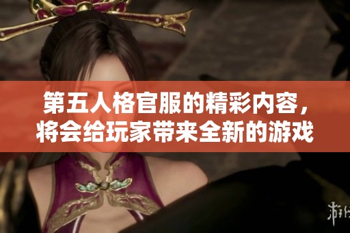 第五人格官服的精彩内容，将会给玩家带来全新的游戏体验与乐趣