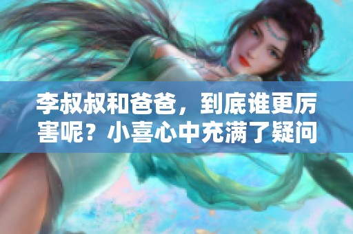 李叔叔和爸爸，到底谁更厉害呢？小喜心中充满了疑问