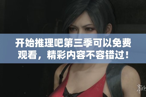 开始推理吧第三季可以免费观看，精彩内容不容错过！