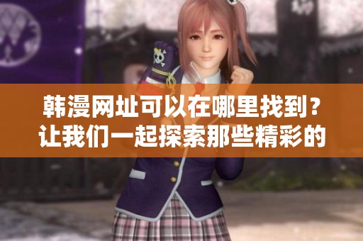 韩漫网址可以在哪里找到？让我们一起探索那些精彩的韩漫资源吧！