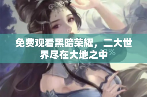 免费观看黑暗荣耀，二大世界尽在大地之中