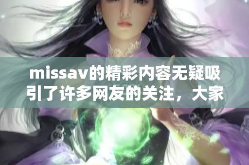 miss**的精彩内容无疑吸引了许多网友的关注，大家都在讨论它的魅力所在。