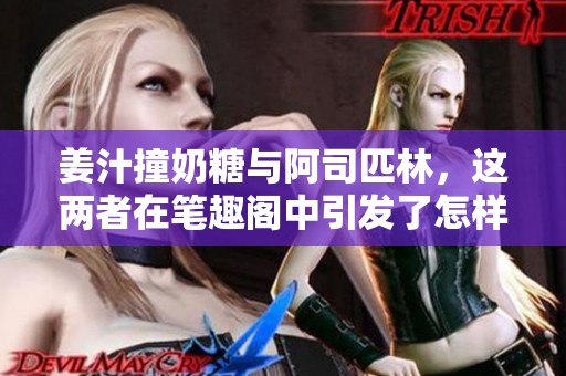 姜汁撞奶糖与阿司匹林，这两者在笔趣阁中引发了怎样的故事呢