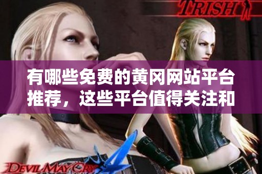 有哪些免费的黄冈网站平台推荐，这些平台值得关注和使用吗