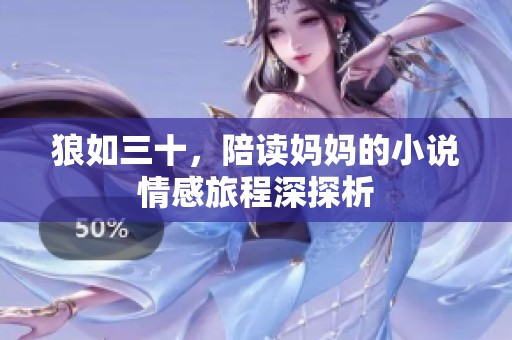狼如三十，陪读妈妈的小说情感旅程深探析