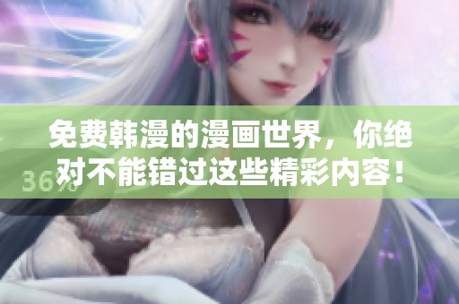 免费韩漫的漫画世界，你绝对不能错过这些精彩内容！