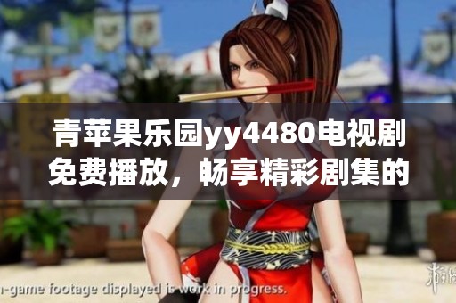 青苹果乐园yy4480电视剧免费播放，畅享精彩剧集的无限乐趣
