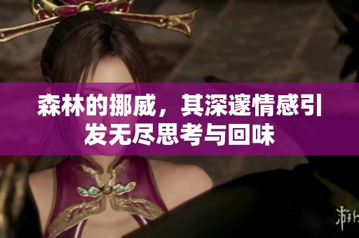 森林的挪威，其深邃情感引发无尽思考与回味