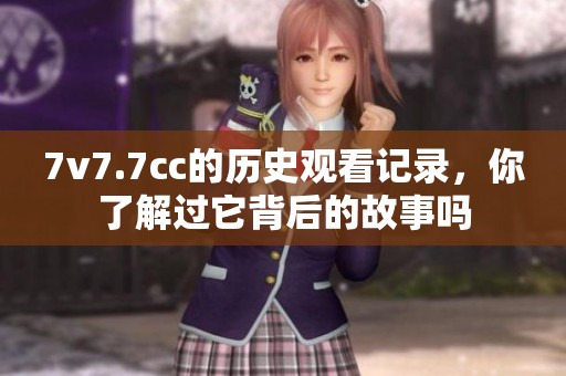 7v7.7cc的历史观看记录，你了解过它背后的故事吗