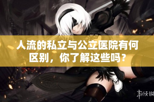 人流的私立与公立医院有何区别，你了解这些吗？