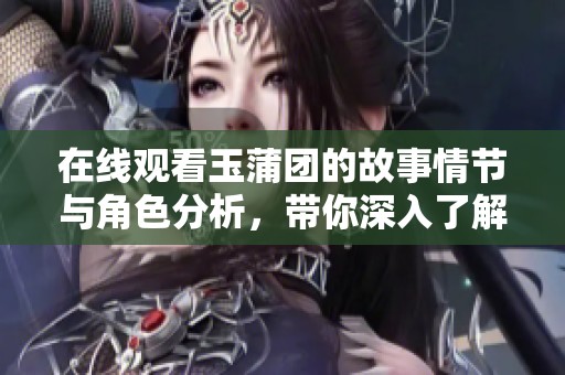 在线观看玉蒲团的故事情节与角色分析，带你深入了解影片魅力
